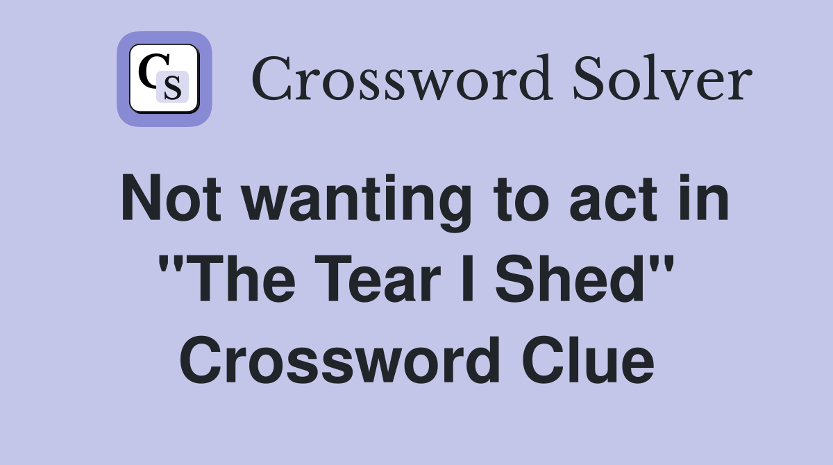 Not wanting to act in "The Tear I Shed" Crossword Clue Answers